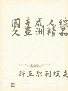 国产成人综合久久亚洲精品