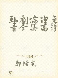 韩剧伦理免费观看全集高清中文封面