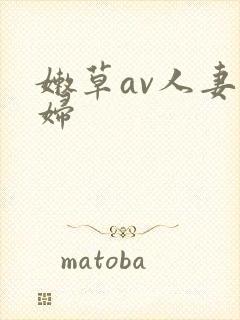 嫩草av人妻熟妇