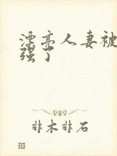 漂亮人妻被上司强了