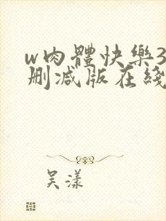w肉体快乐3未删减版在线观看无删减