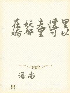 在妖夫怀里撒个娇哪里可以看全文