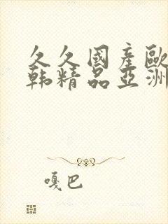 久久国产欧美日韩精品亚洲