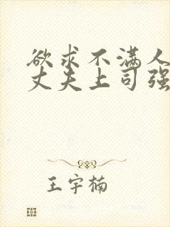 欲求不满人妻被丈夫上司强行中出