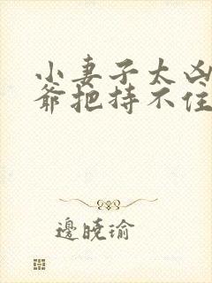 小妻子太凶,陆爷把持不住了完结