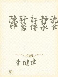 陈轩许静沈冰岚邪医传承笔趣阁