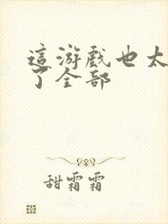 这游戏也太真实了全部