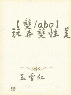 【双/abo】玩弄双性美人小说
