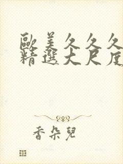 欧美久久久久久精选大尺度