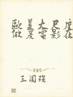 欧美大尺度床戏做爰电影在线观看