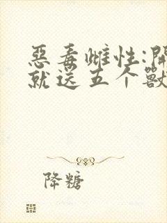 恶毒雌性:开局就送五个兽夫封面