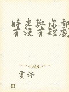 时光与你都很甜有没有短剧版