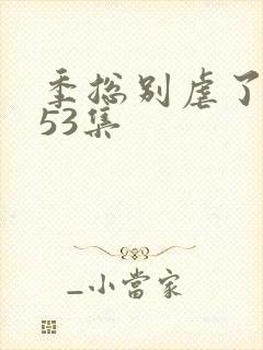 季总别虐了短剧53集封面