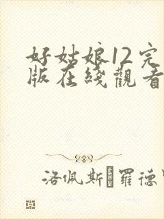 好姑娘12完整版在线观看全集高清