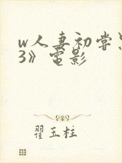 w人妻初尝黑人3》电影