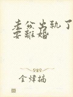 老公出轨了坚决要离婚