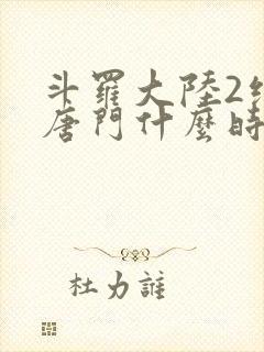 斗罗大陆2绝世唐门什么时候完结