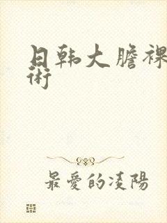 日韩大胆裸体艺术