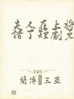 夫人在上将军知错了短剧免费