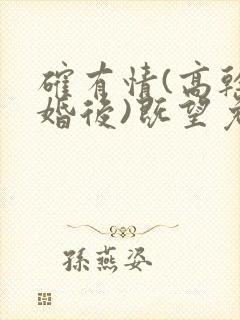 确有情(高干 婚后)既望免费阅读全文完整版