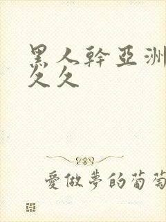 黑人干亚洲女人久久