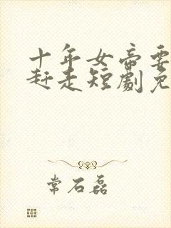 十年女帝要把我赶走短剧免费观看剧