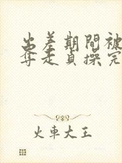 出差期间被上司夺走贞操完整版