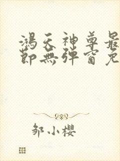 鸿天神尊最新章节无弹窗免费阅读