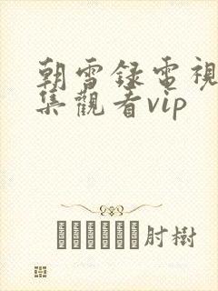 朝雪录电视剧全集观看vip