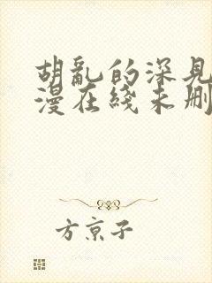 胡乱的深见君动漫在线未删减