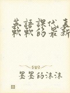 英语课代表的胸软软的最新章节