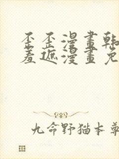 歪歪漫画韩漫无羞遮漫画免费下载