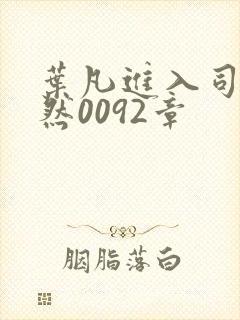 叶凡进入司空嫣然0092章