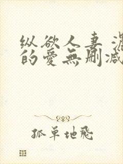 纵欲人妻 浓厚的爱无删减