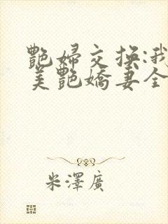 艳妇交换:我的美艳娇妻全文免费阅读
