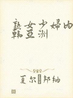 熟女少妇内射日韩亚洲