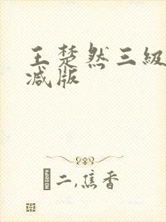 王楚然三级无删减版