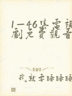 1—46集电视剧免费观看大全