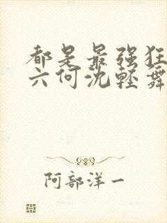 都是最强狂兵陈六何沈轻舞