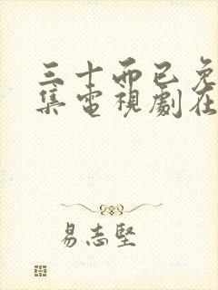 三十而已免费全集电视剧在线看剧情