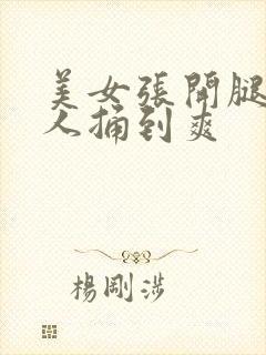 美女张开腿让男人捅到爽