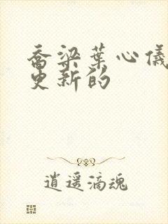 乔梁叶心仪最新更新的