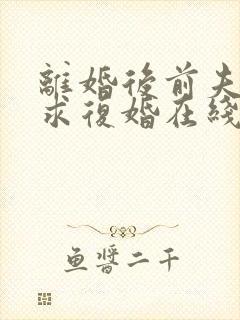 离婚后前夫哭着求复婚在线