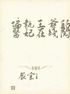 偏执王爷的团宠医妃在线阅读