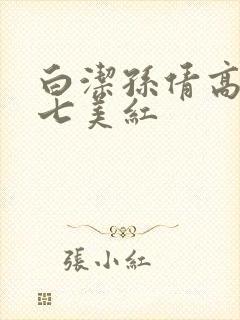 白洁孙倩高义老七美红