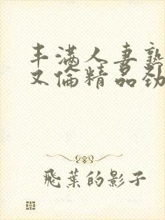 丰满人妻熟妇乱又伦精品劲2月28日