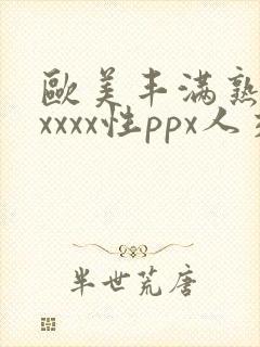 欧美丰满熟妇xxxxx性ppx人交