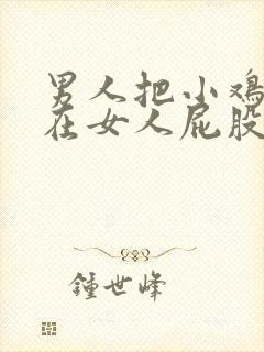 男人把小鸡鸡插在女人屁股里视频