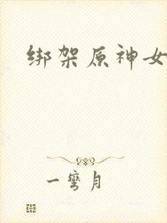 绑架原神女角色