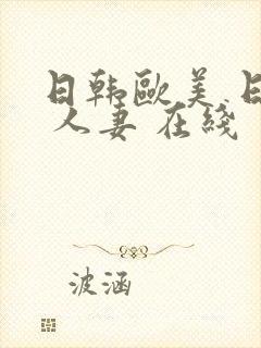 日韩欧美 日韩 人妻 在线